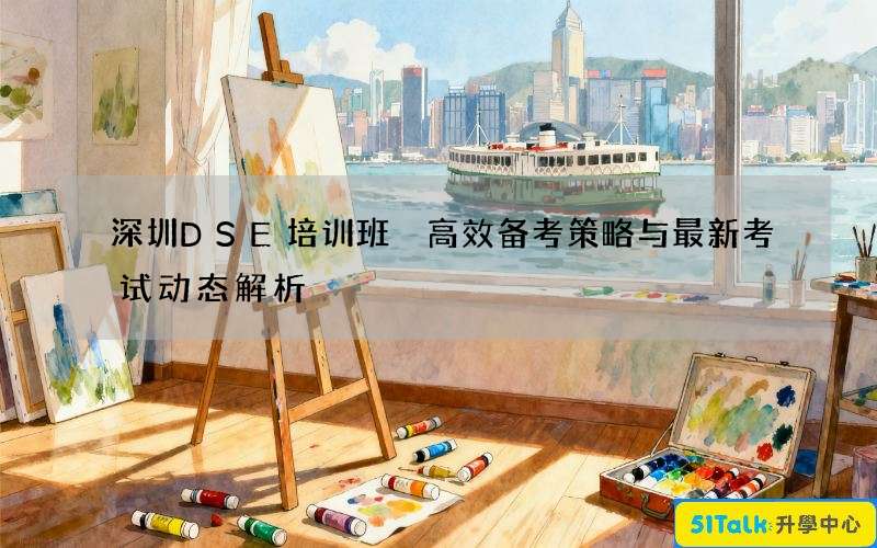 深圳DSE培训班 高效备考策略与最新考试动态解析